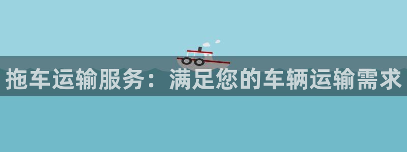 28圈官网多少：拖车运输服务：满足您