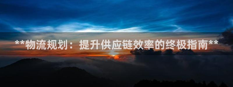 28圈注册链接教程：**物流规划：提