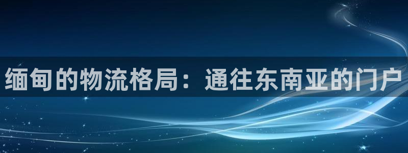 28圈账号注册：缅甸的物流格局：通往