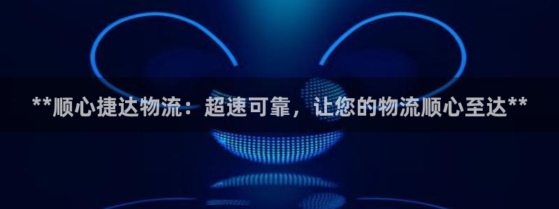 28圈电子游戏：**顺心捷达物流：超